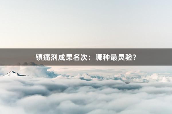 镇痛剂成果名次：哪种最灵验？