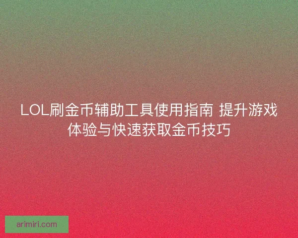 LOL刷金币辅助工具使用指南 提升游戏体验与快速获取金币技巧