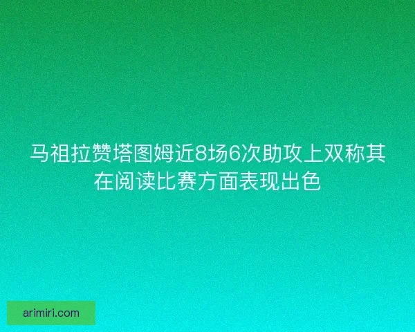 马祖拉赞塔图姆近8场6次助攻上双称其在阅读比赛方面表现出色