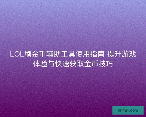 LOL刷金币辅助工具使用指南 提升游戏体验与快速获取金币技巧
