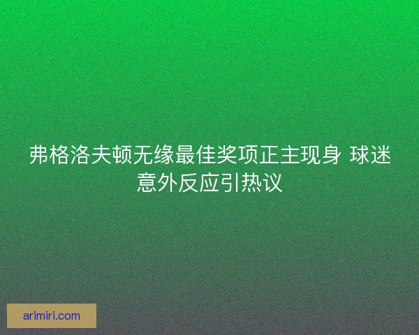 弗格洛夫顿无缘最佳奖项正主现身 球迷意外反应引热议